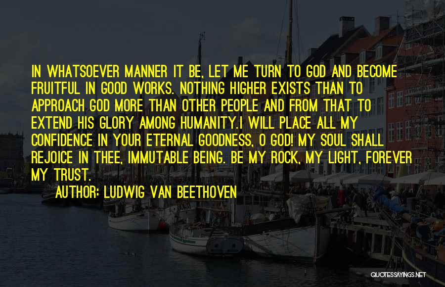 Ludwig Van Beethoven Quotes: In Whatsoever Manner It Be, Let Me Turn To God And Become Fruitful In Good Works. Nothing Higher Exists Than