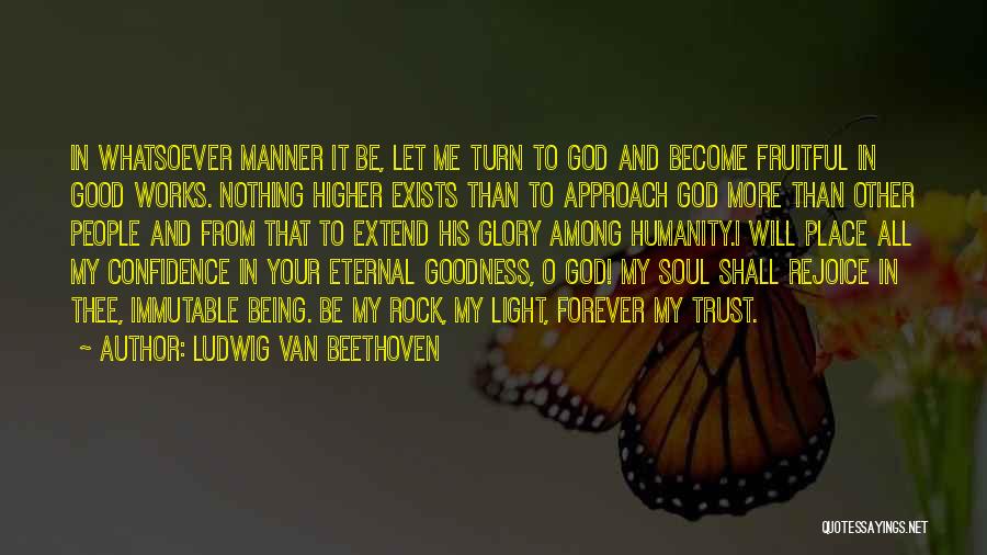 Ludwig Van Beethoven Quotes: In Whatsoever Manner It Be, Let Me Turn To God And Become Fruitful In Good Works. Nothing Higher Exists Than