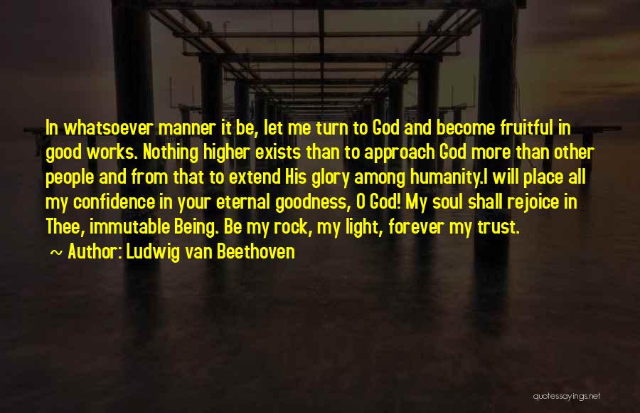 Ludwig Van Beethoven Quotes: In Whatsoever Manner It Be, Let Me Turn To God And Become Fruitful In Good Works. Nothing Higher Exists Than