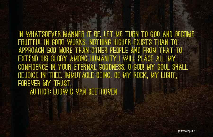 Ludwig Van Beethoven Quotes: In Whatsoever Manner It Be, Let Me Turn To God And Become Fruitful In Good Works. Nothing Higher Exists Than