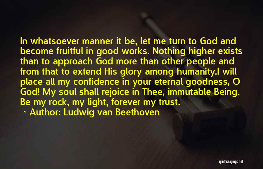 Ludwig Van Beethoven Quotes: In Whatsoever Manner It Be, Let Me Turn To God And Become Fruitful In Good Works. Nothing Higher Exists Than