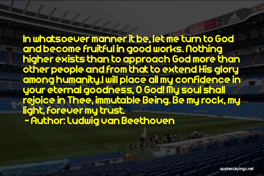 Ludwig Van Beethoven Quotes: In Whatsoever Manner It Be, Let Me Turn To God And Become Fruitful In Good Works. Nothing Higher Exists Than