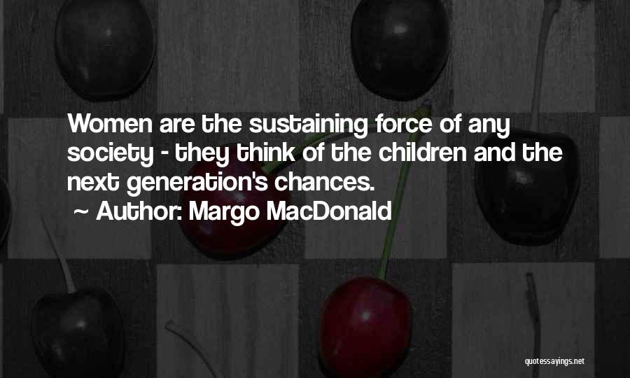 Margo MacDonald Quotes: Women Are The Sustaining Force Of Any Society - They Think Of The Children And The Next Generation's Chances.