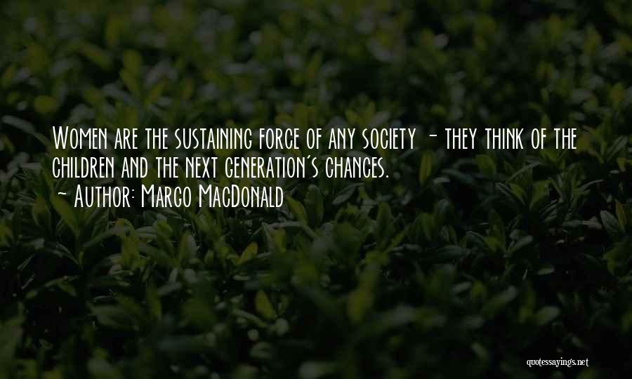 Margo MacDonald Quotes: Women Are The Sustaining Force Of Any Society - They Think Of The Children And The Next Generation's Chances.