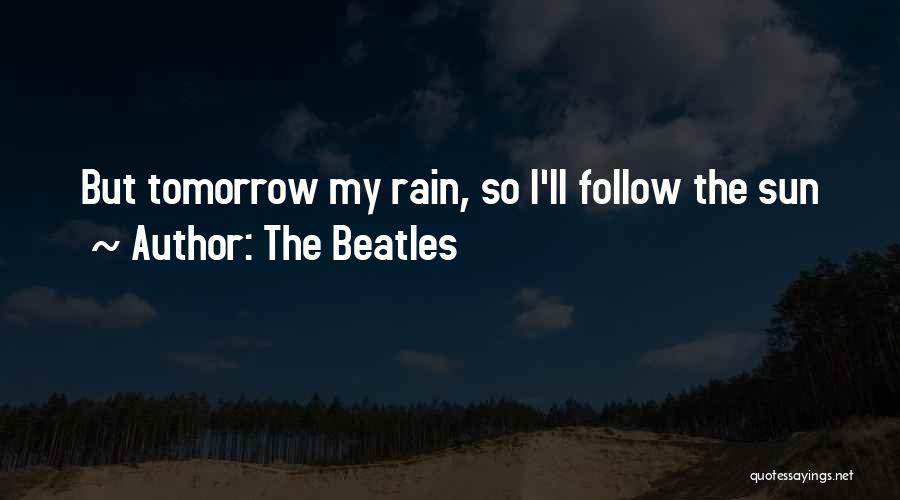The Beatles Quotes: But Tomorrow My Rain, So I'll Follow The Sun