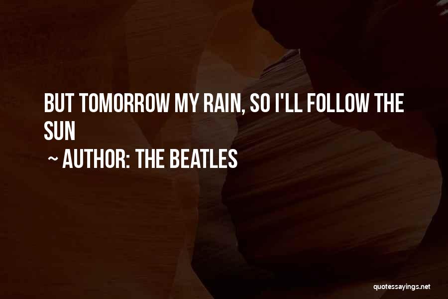 The Beatles Quotes: But Tomorrow My Rain, So I'll Follow The Sun