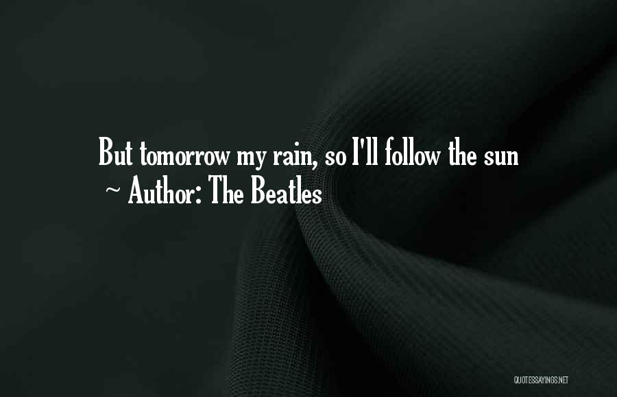 The Beatles Quotes: But Tomorrow My Rain, So I'll Follow The Sun