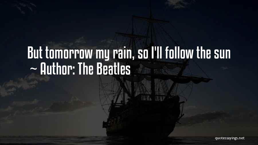 The Beatles Quotes: But Tomorrow My Rain, So I'll Follow The Sun