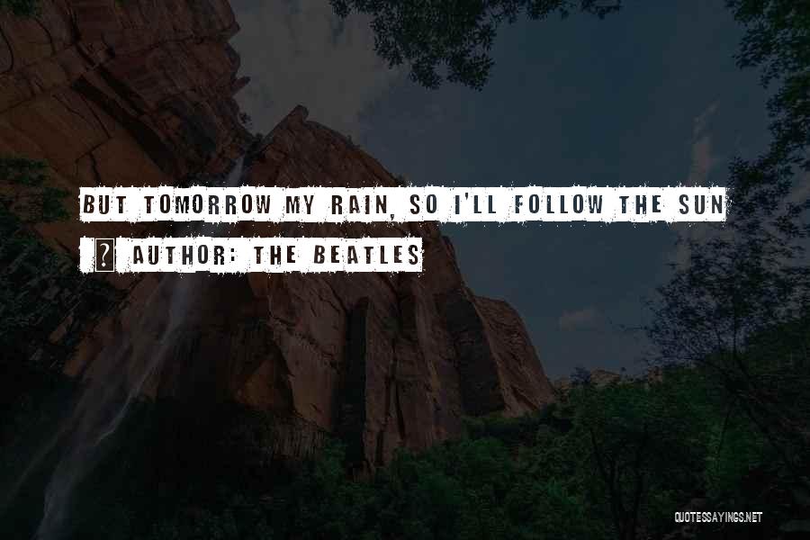 The Beatles Quotes: But Tomorrow My Rain, So I'll Follow The Sun