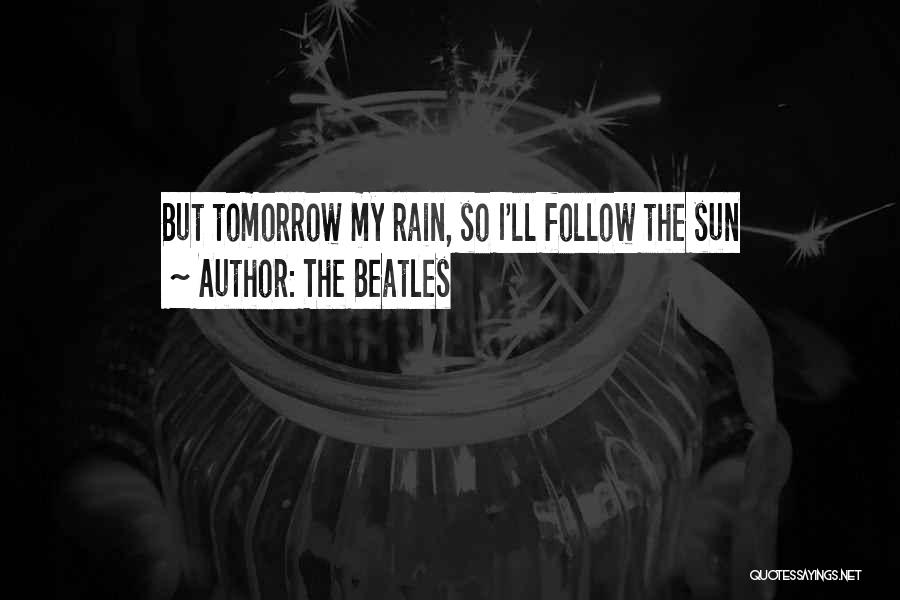 The Beatles Quotes: But Tomorrow My Rain, So I'll Follow The Sun
