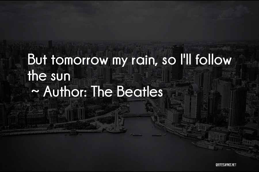 The Beatles Quotes: But Tomorrow My Rain, So I'll Follow The Sun
