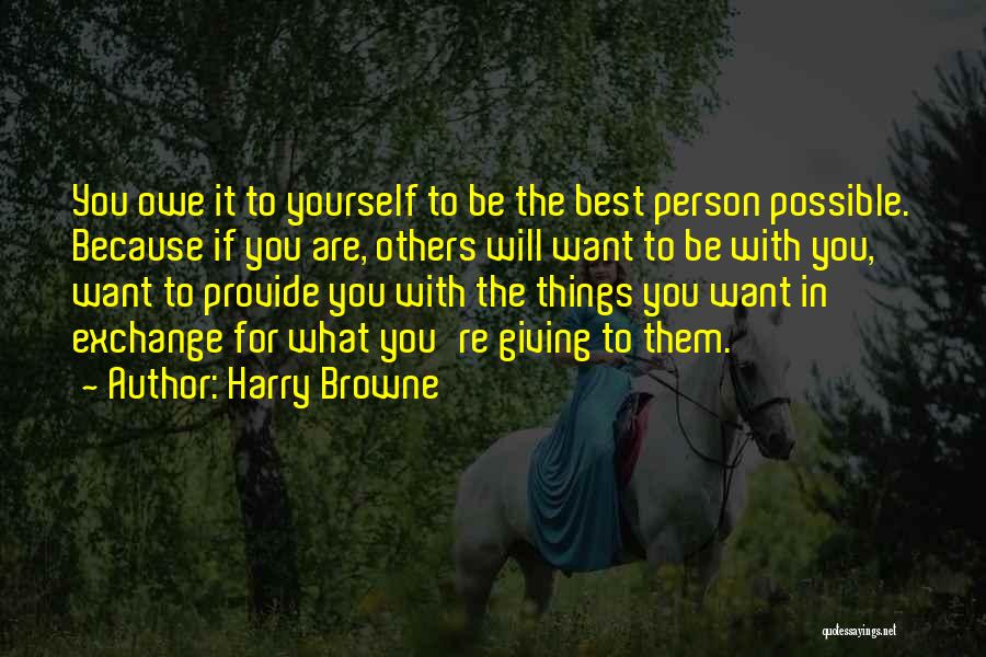 Harry Browne Quotes: You Owe It To Yourself To Be The Best Person Possible. Because If You Are, Others Will Want To Be