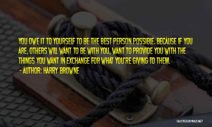 Harry Browne Quotes: You Owe It To Yourself To Be The Best Person Possible. Because If You Are, Others Will Want To Be