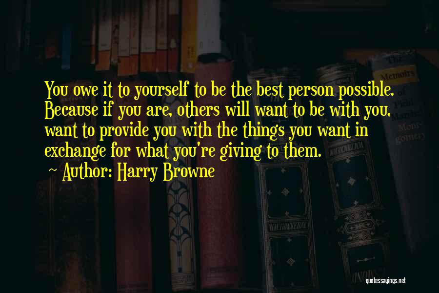 Harry Browne Quotes: You Owe It To Yourself To Be The Best Person Possible. Because If You Are, Others Will Want To Be