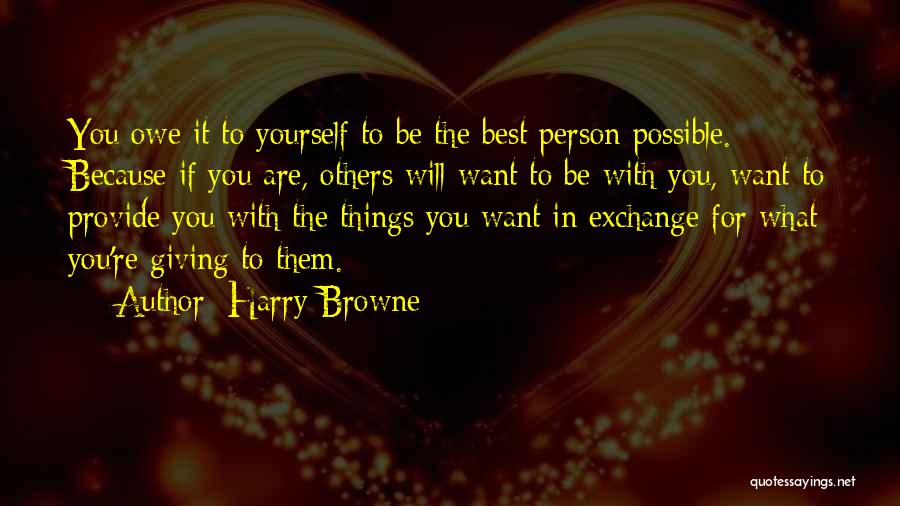 Harry Browne Quotes: You Owe It To Yourself To Be The Best Person Possible. Because If You Are, Others Will Want To Be