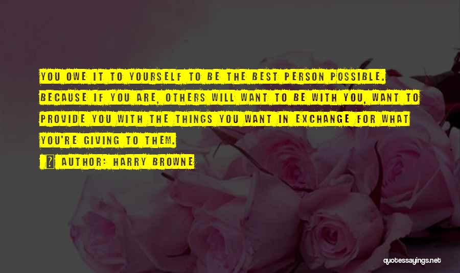 Harry Browne Quotes: You Owe It To Yourself To Be The Best Person Possible. Because If You Are, Others Will Want To Be