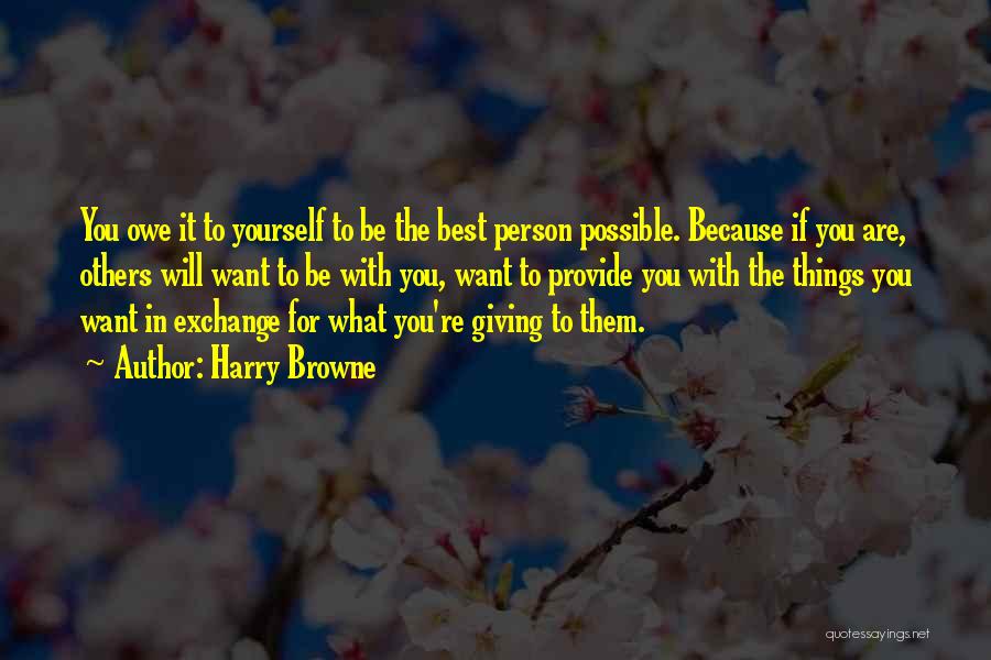 Harry Browne Quotes: You Owe It To Yourself To Be The Best Person Possible. Because If You Are, Others Will Want To Be