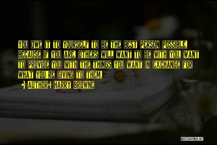 Harry Browne Quotes: You Owe It To Yourself To Be The Best Person Possible. Because If You Are, Others Will Want To Be