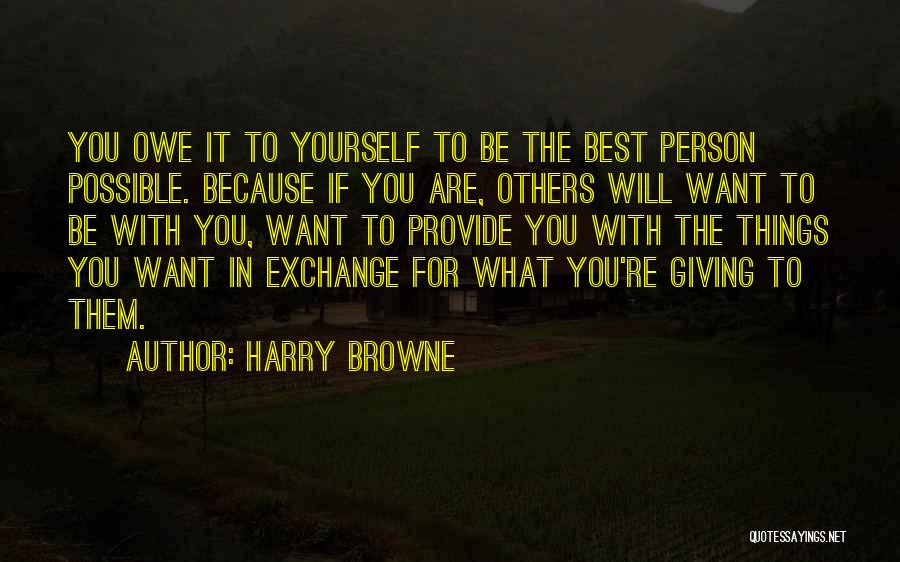 Harry Browne Quotes: You Owe It To Yourself To Be The Best Person Possible. Because If You Are, Others Will Want To Be