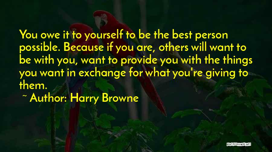 Harry Browne Quotes: You Owe It To Yourself To Be The Best Person Possible. Because If You Are, Others Will Want To Be