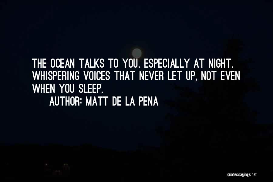 Matt De La Pena Quotes: The Ocean Talks To You. Especially At Night. Whispering Voices That Never Let Up, Not Even When You Sleep.