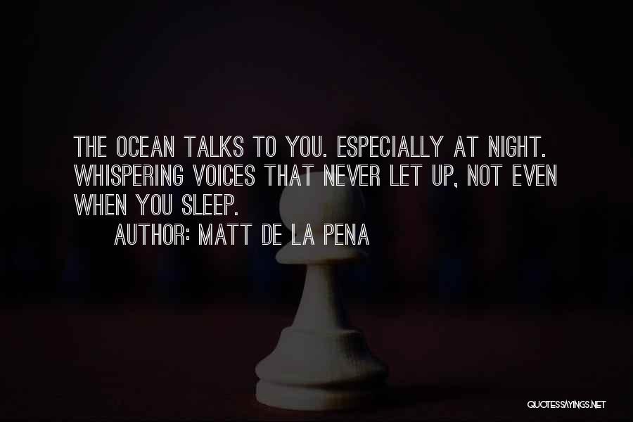 Matt De La Pena Quotes: The Ocean Talks To You. Especially At Night. Whispering Voices That Never Let Up, Not Even When You Sleep.