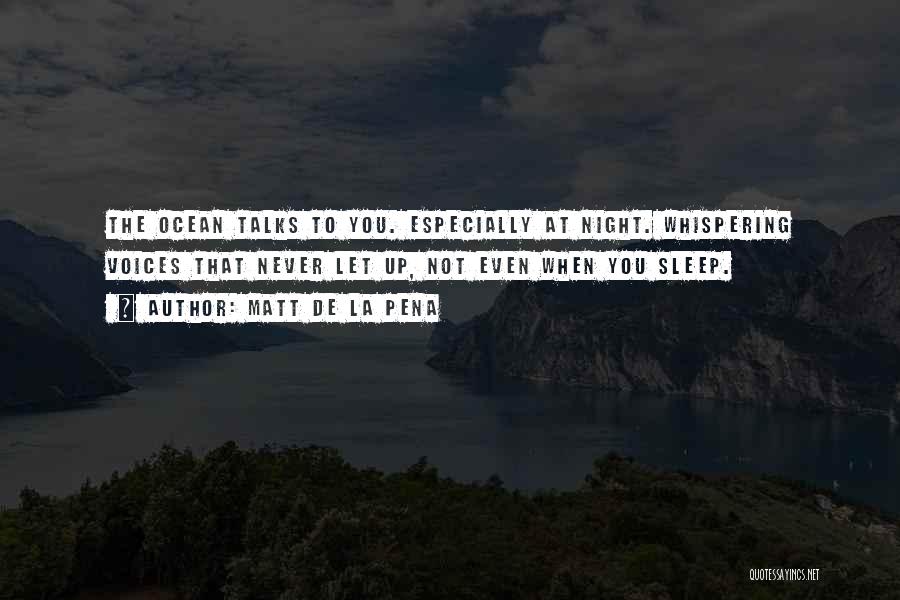 Matt De La Pena Quotes: The Ocean Talks To You. Especially At Night. Whispering Voices That Never Let Up, Not Even When You Sleep.