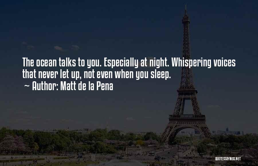 Matt De La Pena Quotes: The Ocean Talks To You. Especially At Night. Whispering Voices That Never Let Up, Not Even When You Sleep.