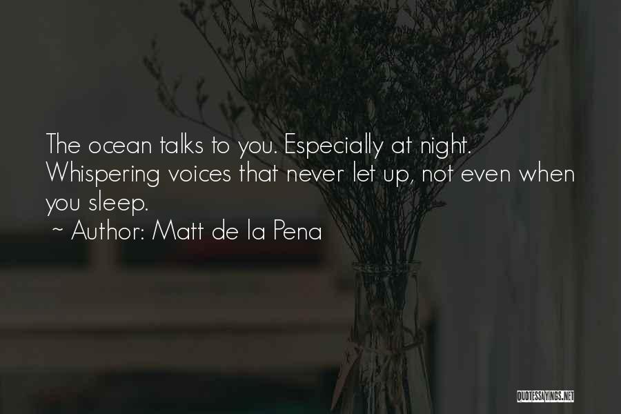 Matt De La Pena Quotes: The Ocean Talks To You. Especially At Night. Whispering Voices That Never Let Up, Not Even When You Sleep.