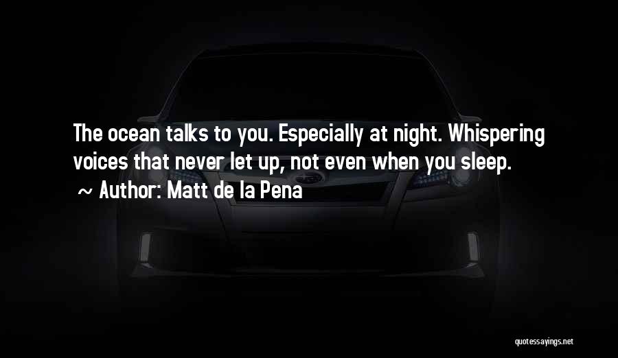 Matt De La Pena Quotes: The Ocean Talks To You. Especially At Night. Whispering Voices That Never Let Up, Not Even When You Sleep.