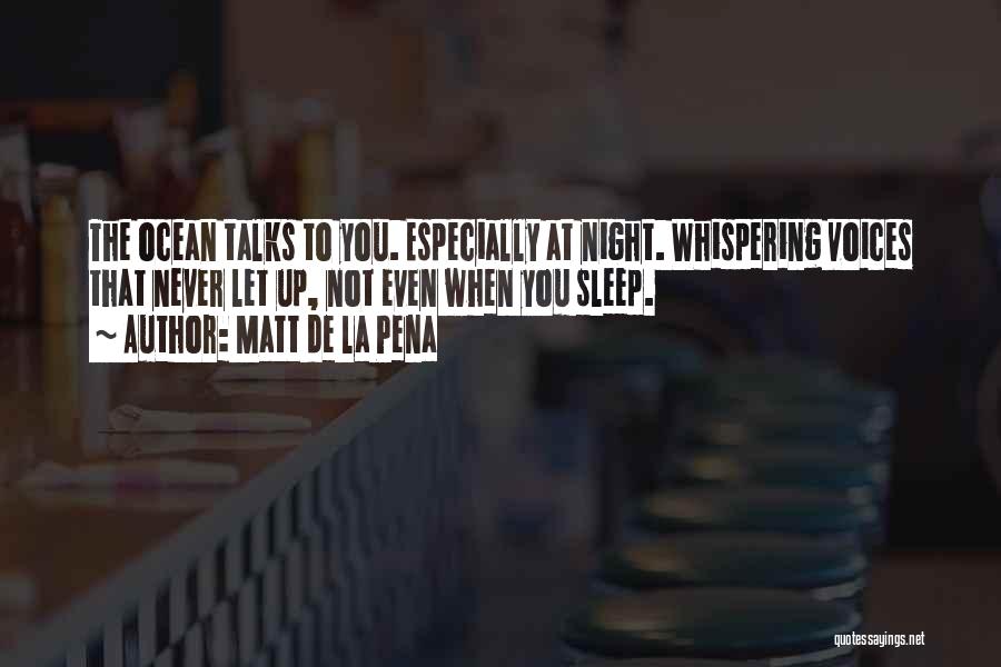 Matt De La Pena Quotes: The Ocean Talks To You. Especially At Night. Whispering Voices That Never Let Up, Not Even When You Sleep.