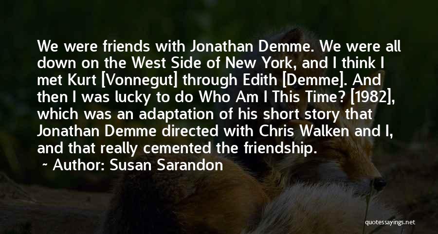 Susan Sarandon Quotes: We Were Friends With Jonathan Demme. We Were All Down On The West Side Of New York, And I Think