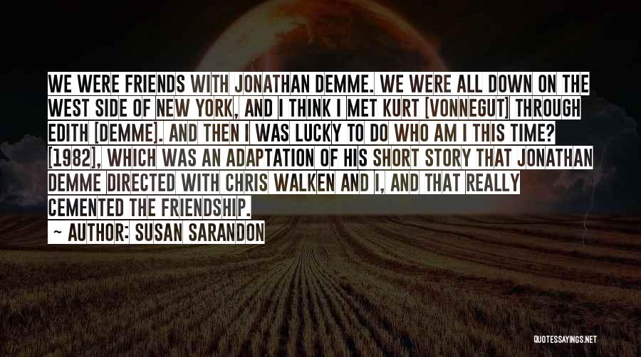 Susan Sarandon Quotes: We Were Friends With Jonathan Demme. We Were All Down On The West Side Of New York, And I Think