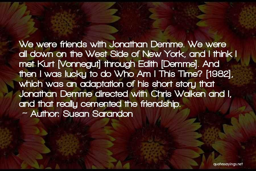 Susan Sarandon Quotes: We Were Friends With Jonathan Demme. We Were All Down On The West Side Of New York, And I Think