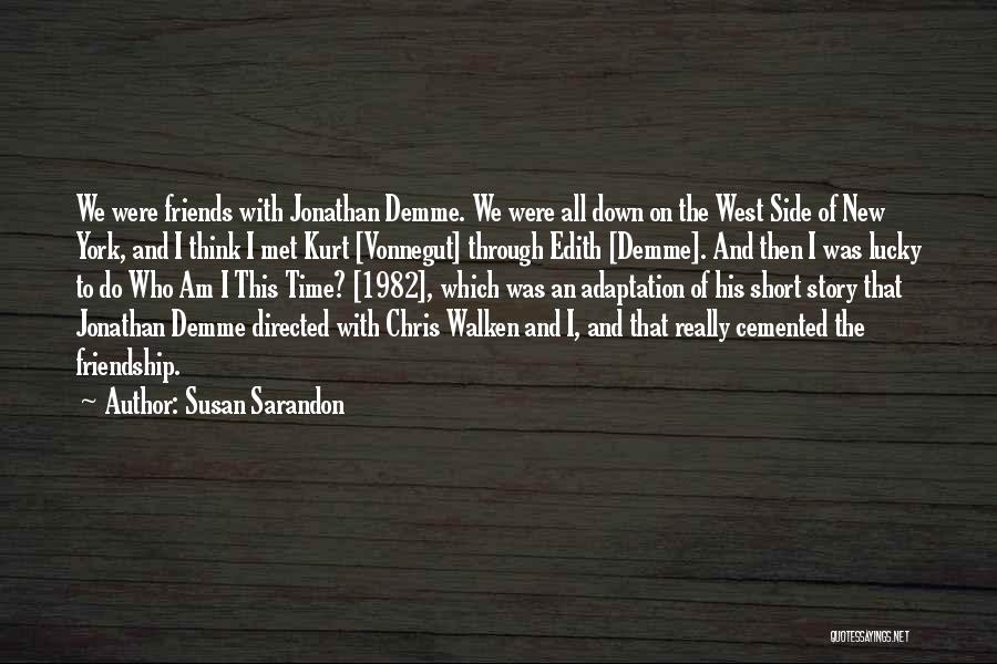 Susan Sarandon Quotes: We Were Friends With Jonathan Demme. We Were All Down On The West Side Of New York, And I Think