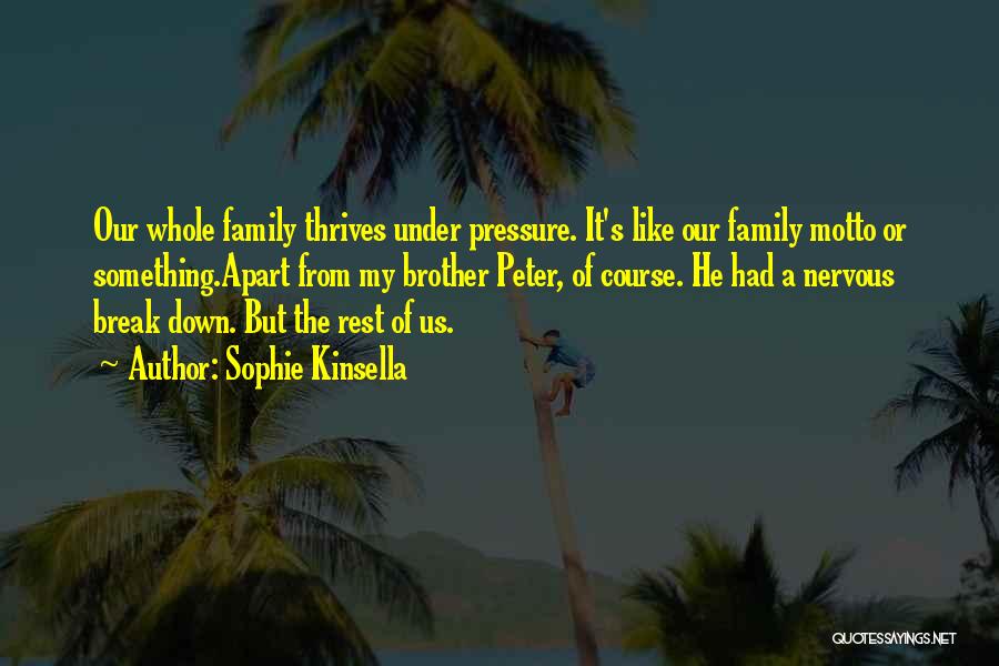 Sophie Kinsella Quotes: Our Whole Family Thrives Under Pressure. It's Like Our Family Motto Or Something.apart From My Brother Peter, Of Course. He