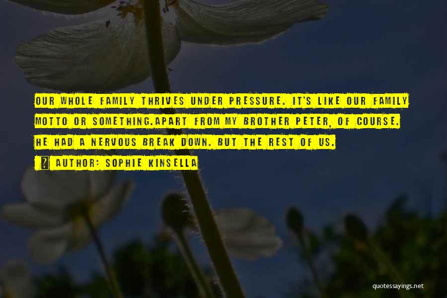 Sophie Kinsella Quotes: Our Whole Family Thrives Under Pressure. It's Like Our Family Motto Or Something.apart From My Brother Peter, Of Course. He