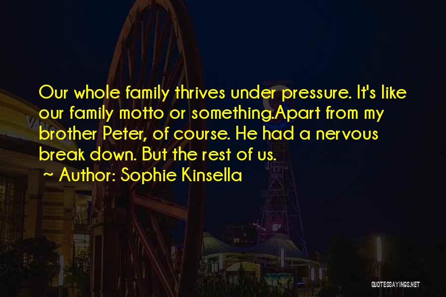 Sophie Kinsella Quotes: Our Whole Family Thrives Under Pressure. It's Like Our Family Motto Or Something.apart From My Brother Peter, Of Course. He