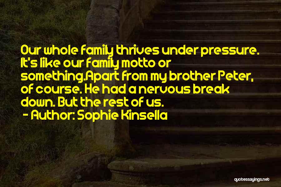 Sophie Kinsella Quotes: Our Whole Family Thrives Under Pressure. It's Like Our Family Motto Or Something.apart From My Brother Peter, Of Course. He