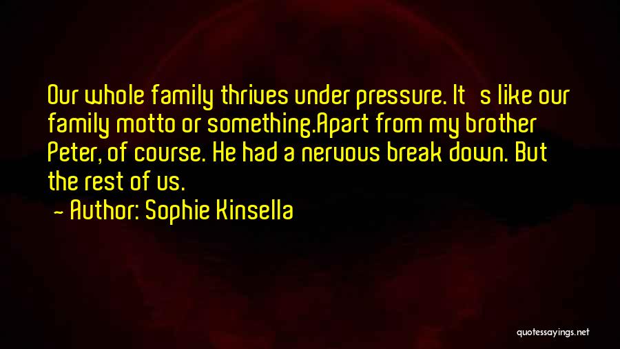 Sophie Kinsella Quotes: Our Whole Family Thrives Under Pressure. It's Like Our Family Motto Or Something.apart From My Brother Peter, Of Course. He