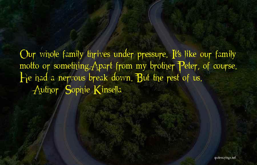 Sophie Kinsella Quotes: Our Whole Family Thrives Under Pressure. It's Like Our Family Motto Or Something.apart From My Brother Peter, Of Course. He