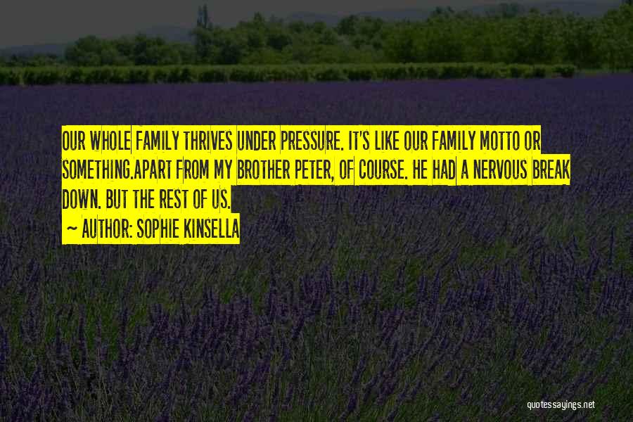 Sophie Kinsella Quotes: Our Whole Family Thrives Under Pressure. It's Like Our Family Motto Or Something.apart From My Brother Peter, Of Course. He