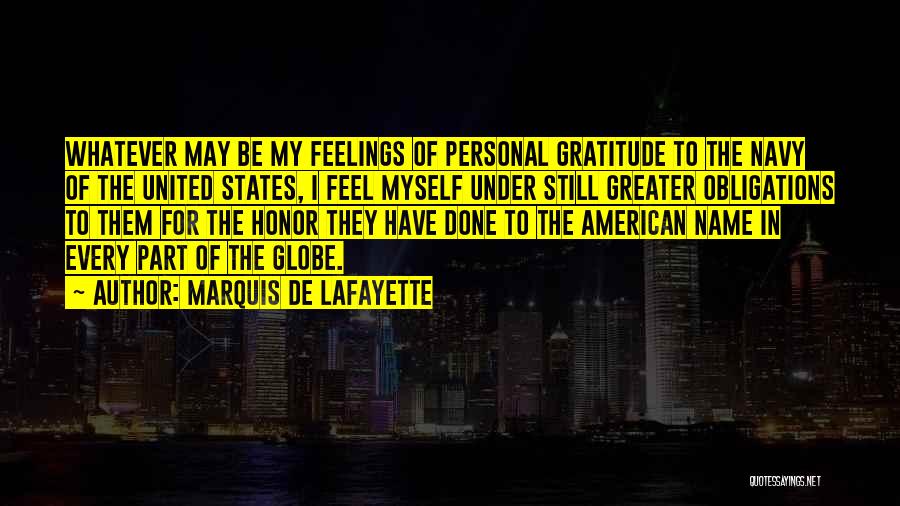 Marquis De Lafayette Quotes: Whatever May Be My Feelings Of Personal Gratitude To The Navy Of The United States, I Feel Myself Under Still