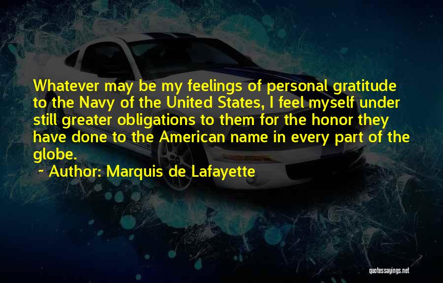 Marquis De Lafayette Quotes: Whatever May Be My Feelings Of Personal Gratitude To The Navy Of The United States, I Feel Myself Under Still