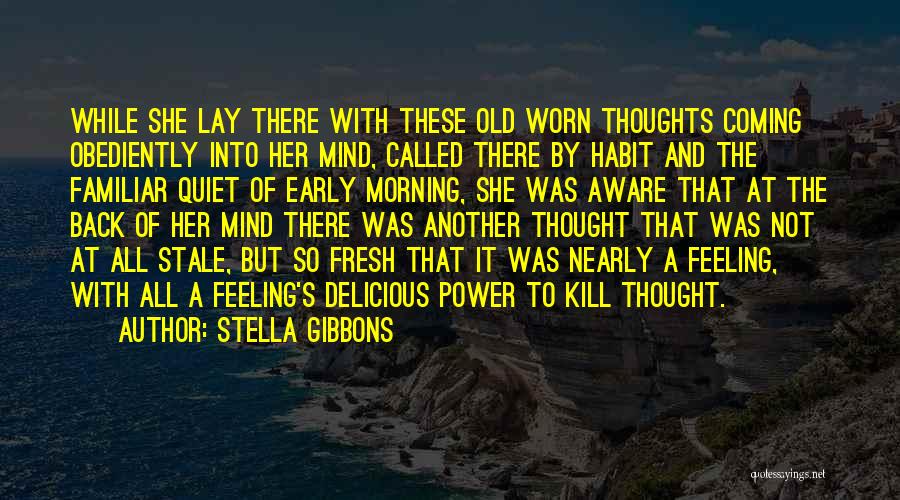 Stella Gibbons Quotes: While She Lay There With These Old Worn Thoughts Coming Obediently Into Her Mind, Called There By Habit And The