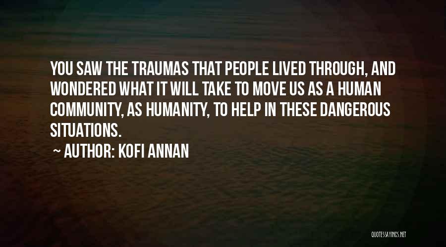 Kofi Annan Quotes: You Saw The Traumas That People Lived Through, And Wondered What It Will Take To Move Us As A Human