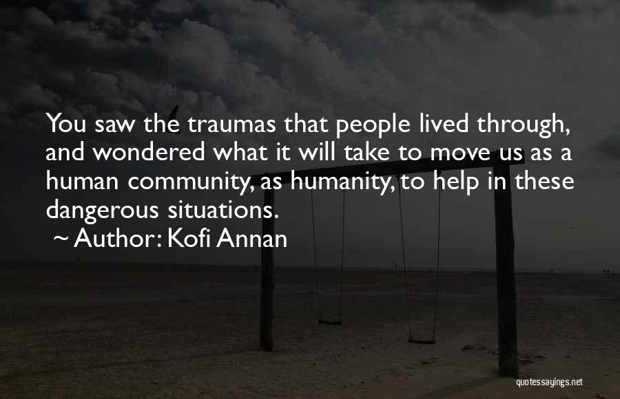 Kofi Annan Quotes: You Saw The Traumas That People Lived Through, And Wondered What It Will Take To Move Us As A Human