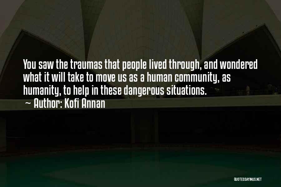 Kofi Annan Quotes: You Saw The Traumas That People Lived Through, And Wondered What It Will Take To Move Us As A Human