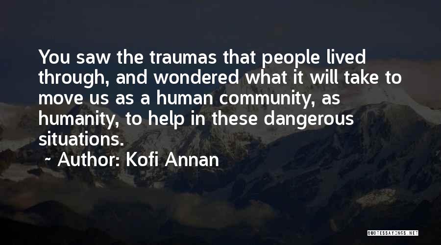 Kofi Annan Quotes: You Saw The Traumas That People Lived Through, And Wondered What It Will Take To Move Us As A Human