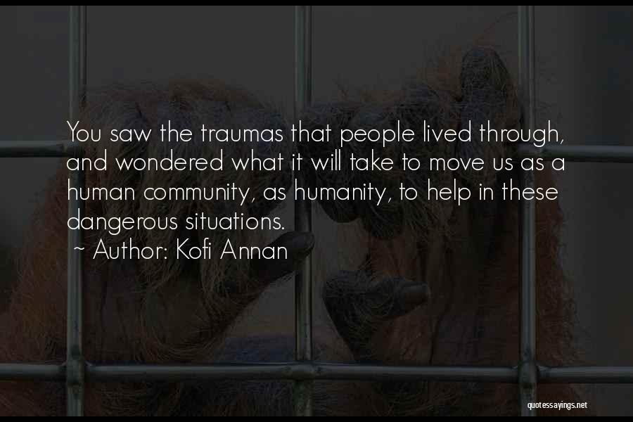 Kofi Annan Quotes: You Saw The Traumas That People Lived Through, And Wondered What It Will Take To Move Us As A Human